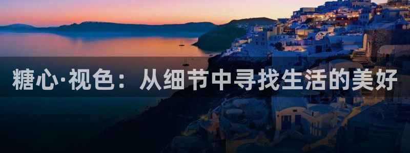 糖心在线观看_糖心vlog：糖心·视色：从细节中寻找生活的美好