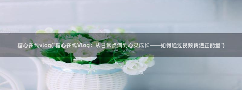 糖心vlog怎么下线：糖心在线vlog(
