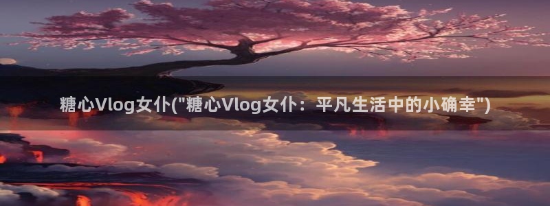 糖心VlOg入口网站:糖心Vlog女仆(\